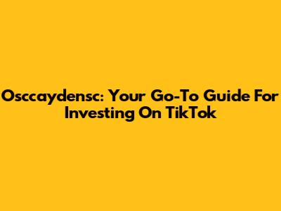Osccaydensc: Your Go-To Guide For Investing On TikTok