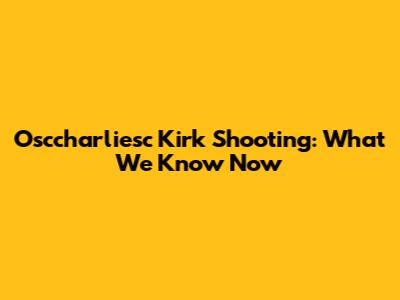 Osccharliesc Kirk Shooting: What We Know Now