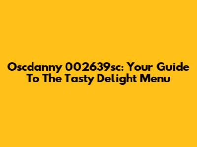 Oscdanny 002639sc: Your Guide To The Tasty Delight Menu