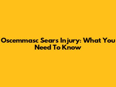 Oscemmasc Sears Injury: What You Need To Know