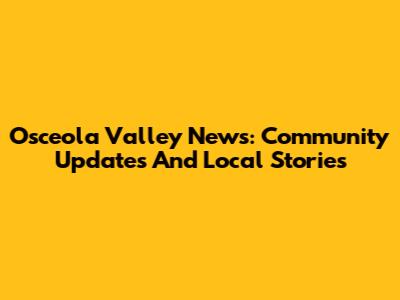 Osceola Valley News: Community Updates And Local Stories