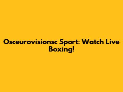 Osceurovisionsc Sport: Watch Live Boxing!