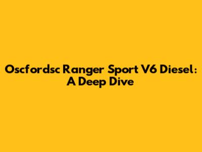 Oscfordsc Ranger Sport V6 Diesel: A Deep Dive