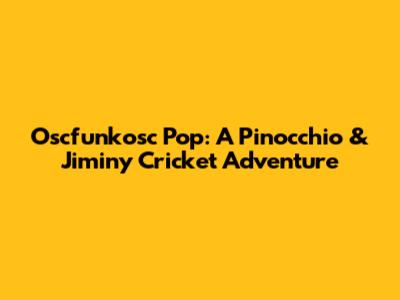 Oscfunkosc Pop: A Pinocchio & Jiminy Cricket Adventure