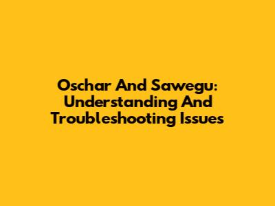Oschar And Sawegu: Understanding And Troubleshooting Issues