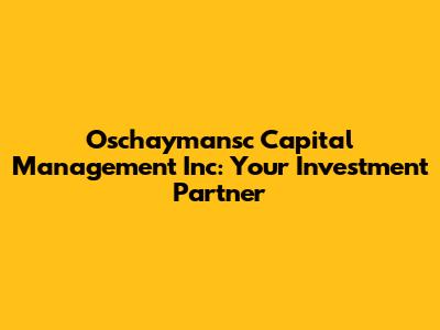 Oschaymansc Capital Management Inc: Your Investment Partner