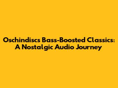 Oschindisc's Bass-Boosted Classics: A Nostalgic Audio Journey