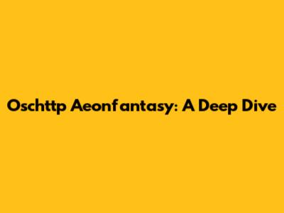 Oschttp Aeonfantasy: A Deep Dive