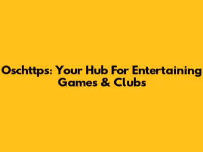 Oschttps: Your Hub For Entertaining Games & Clubs