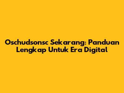 Oschudsonsc Sekarang: Panduan Lengkap Untuk Era Digital