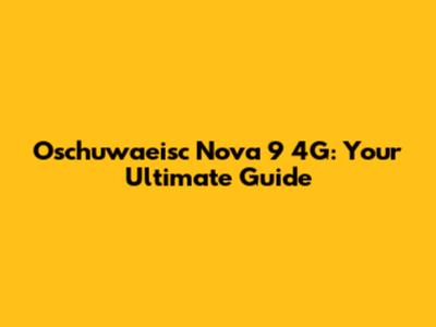 Oschuwaeisc Nova 9 4G: Your Ultimate Guide