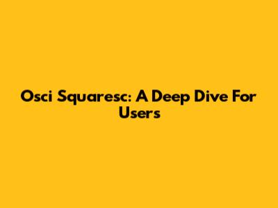 Osci Squaresc: A Deep Dive For Users
