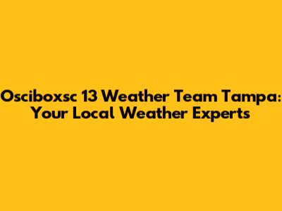 Osciboxsc 13 Weather Team Tampa: Your Local Weather Experts