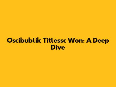 Oscibublik Titlessc Won: A Deep Dive