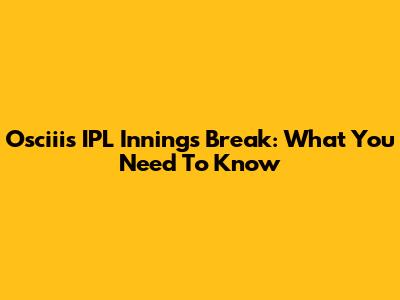 Osciii's IPL Innings Break: What You Need To Know