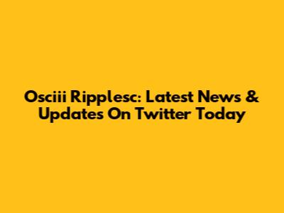 Osciii Ripplesc: Latest News & Updates On Twitter Today