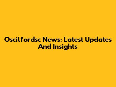 Oscilfordsc News: Latest Updates And Insights