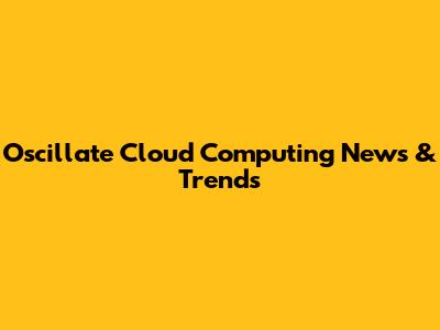 Oscillate Cloud Computing News & Trends