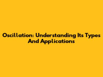 Oscillation: Understanding Its Types And Applications
