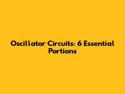 Oscillator Circuits: 6 Essential Portions