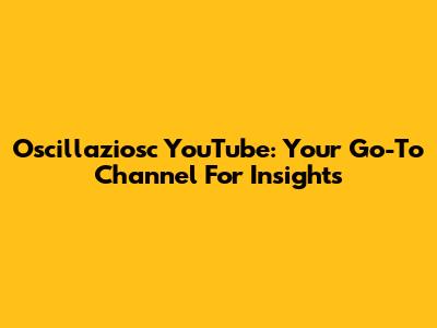 Oscillaziosc YouTube: Your Go-To Channel For Insights