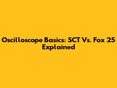 Oscilloscope Basics: SCT Vs. Fox 25 Explained