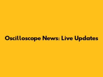 Oscilloscope News: Live Updates
