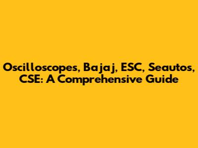Oscilloscopes, Bajaj, ESC, Seautos, CSE: A Comprehensive Guide