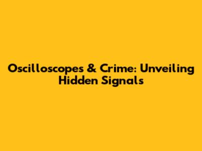 Oscilloscopes & Crime: Unveiling Hidden Signals