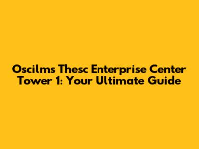 Oscilms Thesc Enterprise Center Tower 1: Your Ultimate Guide