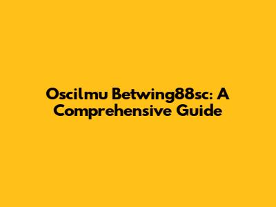 Oscilmu Betwing88sc: A Comprehensive Guide