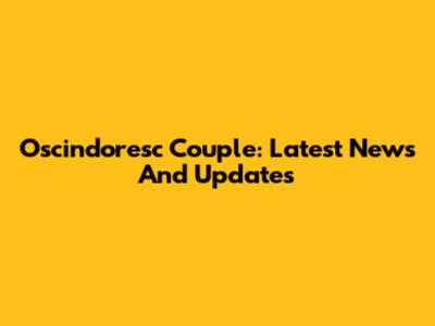 Oscindoresc Couple: Latest News And Updates