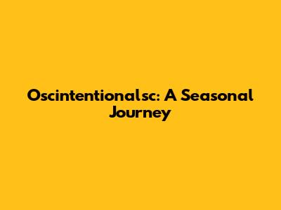 Oscintentionalsc: A Seasonal Journey