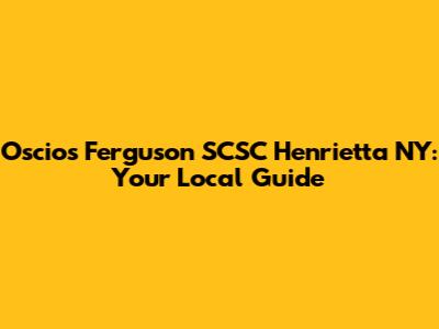 Oscios Ferguson SCSC Henrietta NY: Your Local Guide