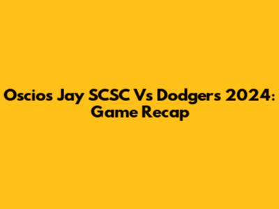 Oscios Jay SCSC Vs Dodgers 2024: Game Recap