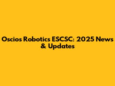Oscios Robotics ESCSC: 2025 News & Updates