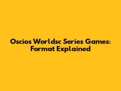 Oscios Worldsc Series Games: Format Explained