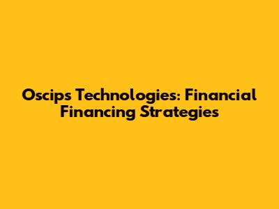 Oscips Technologies: Financial Financing Strategies