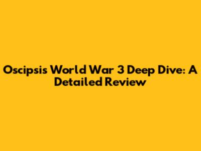 Oscipsi's World War 3 Deep Dive: A Detailed Review