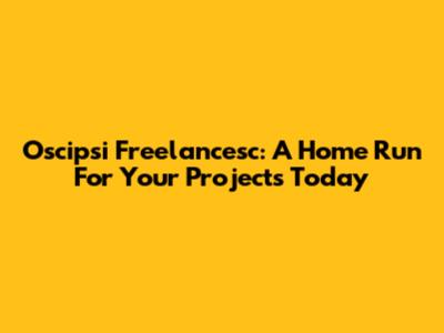 Oscipsi Freelancesc: A Home Run For Your Projects Today