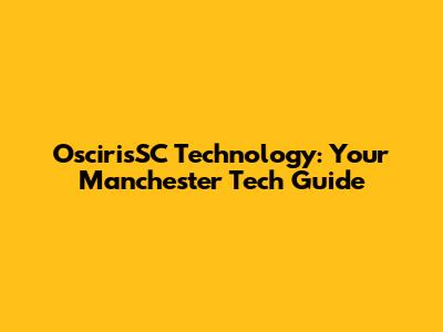 OscirisSC Technology: Your Manchester Tech Guide