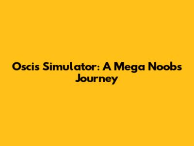 Oscis' Simulator: A Mega Noob's Journey
