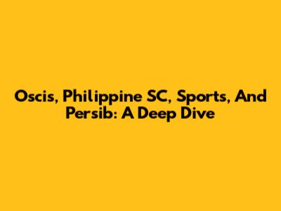 Oscis, Philippine SC, Sports, And Persib: A Deep Dive