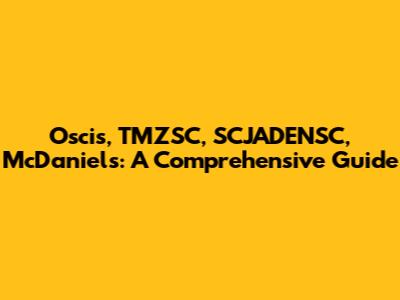 Oscis, TMZSC, SCJADENSC, McDaniels: A Comprehensive Guide