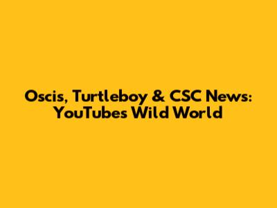 Oscis, Turtleboy & CSC News: YouTube's Wild World