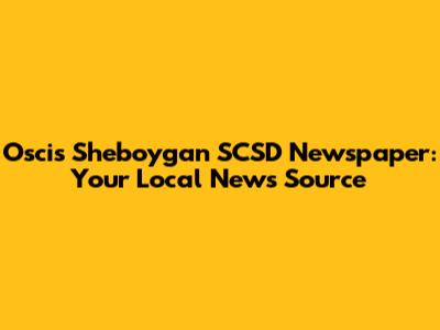 Oscis Sheboygan SCSD Newspaper: Your Local News Source