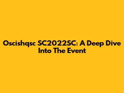 Oscishqsc SC2022SC: A Deep Dive Into The Event