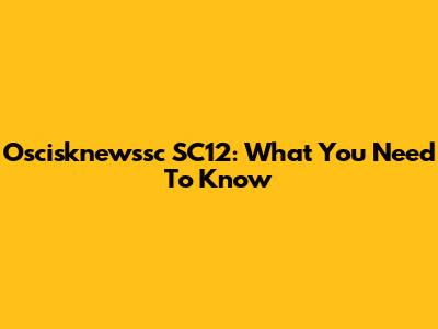 Oscisknewssc SC12: What You Need To Know