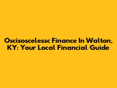 Oscisoscelessc Finance In Walton, KY: Your Local Financial Guide