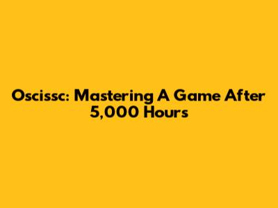 Oscissc: Mastering A Game After 5,000 Hours